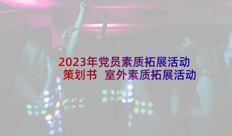 2023年党员素质拓展活动策划书 室外素质拓展活动方案(实用8篇)