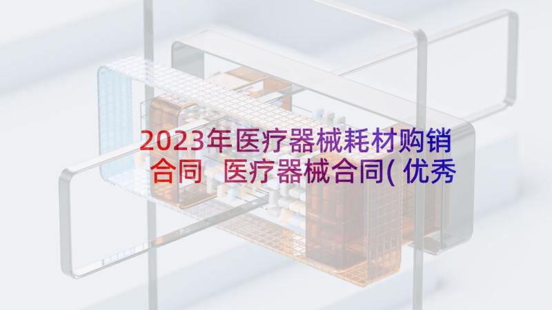 2023年医疗器械耗材购销合同 医疗器械合同(优秀5篇)