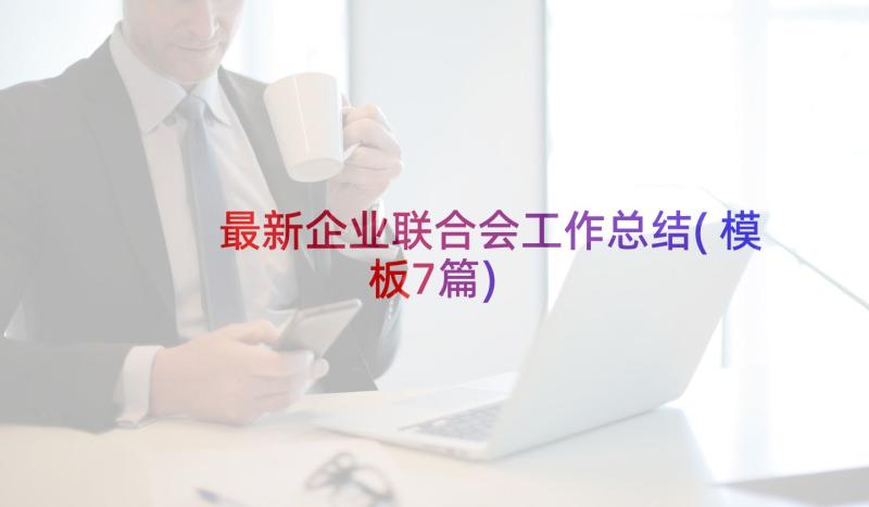 最新企业联合会工作总结(模板7篇)