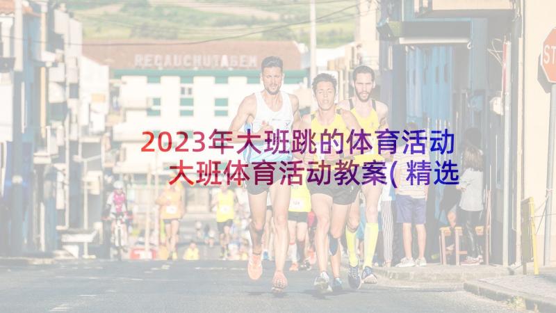 2023年大班跳的体育活动 大班体育活动教案(精选5篇)