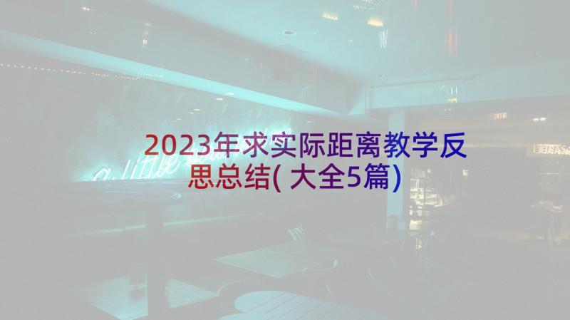 2023年求实际距离教学反思总结(大全5篇)