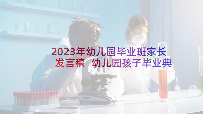 2023年幼儿园毕业班家长发言稿 幼儿园孩子毕业典礼家长发言稿(优质5篇)