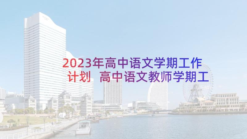 2023年高中语文学期工作计划 高中语文教师学期工作计划(实用5篇)