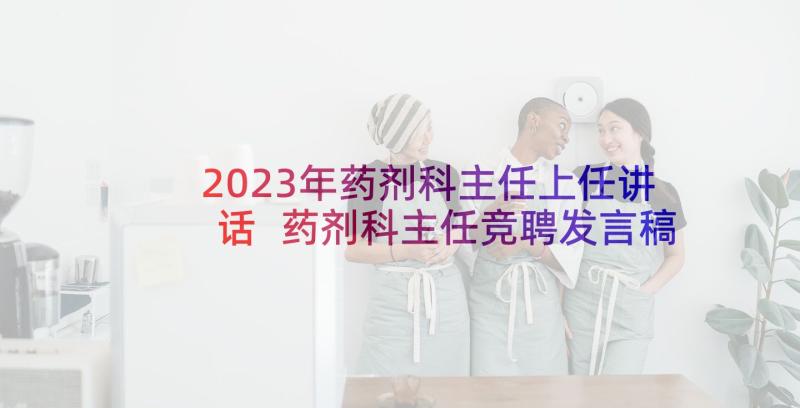 2023年药剂科主任上任讲话 药剂科主任竞聘发言稿(优质5篇)