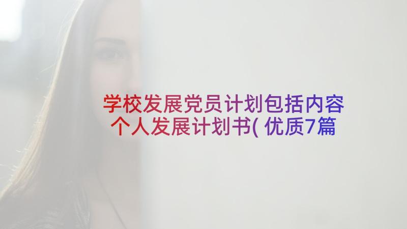 学校发展党员计划包括内容 个人发展计划书(优质7篇)