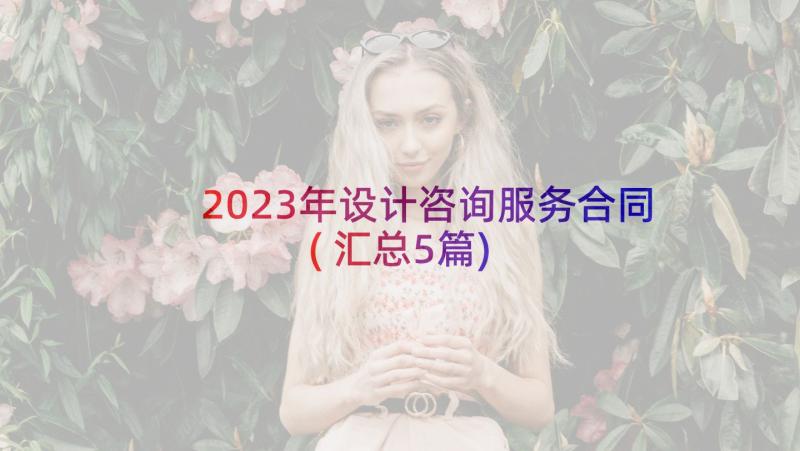 2023年设计咨询服务合同(汇总5篇)