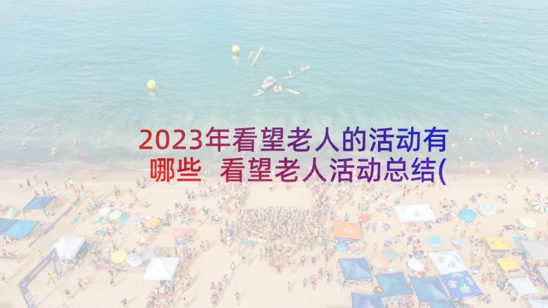 2023年看望老人的活动有哪些 看望老人活动总结(大全5篇)