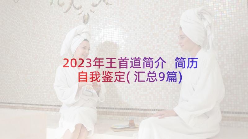 2023年王首道简介 简历自我鉴定(汇总9篇)