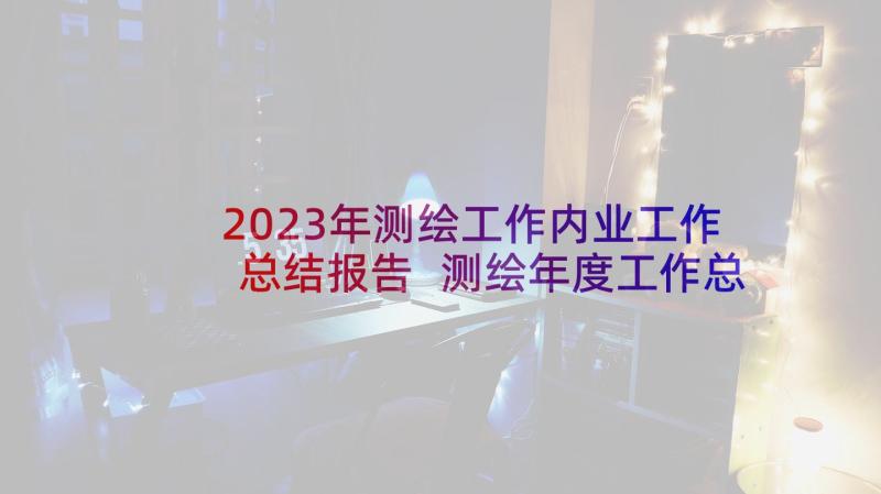 2023年测绘工作内业工作总结报告 测绘年度工作总结(优质9篇)