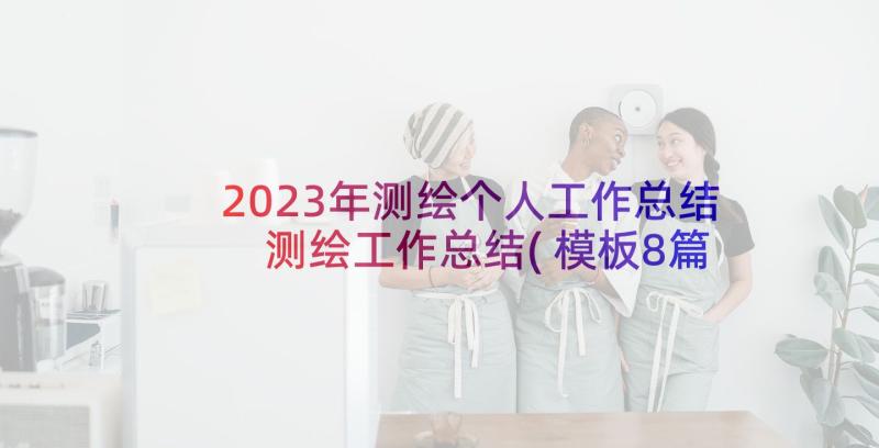 2023年测绘个人工作总结 测绘工作总结(模板8篇)