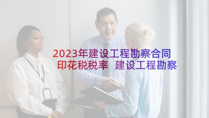 2023年建设工程勘察合同印花税税率 建设工程勘察合同(精选6篇)