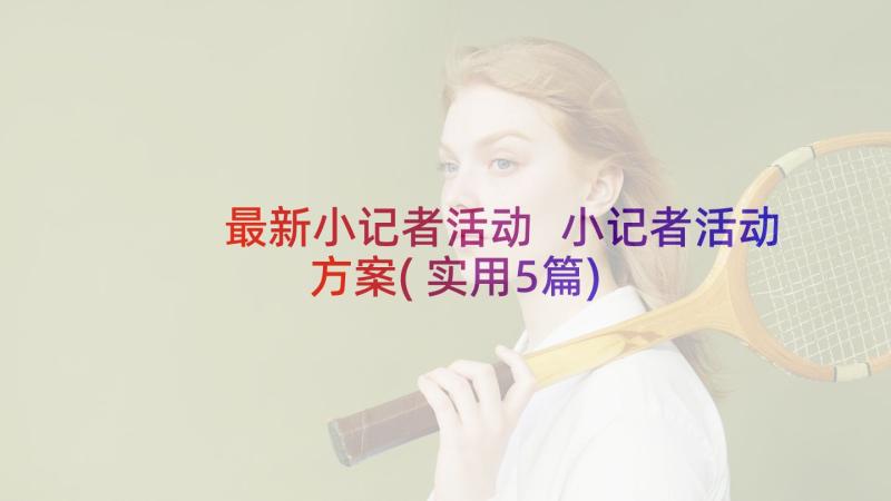 最新小记者活动 小记者活动方案(实用5篇)