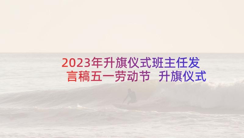 2023年升旗仪式班主任发言稿五一劳动节 升旗仪式发言稿(实用10篇)