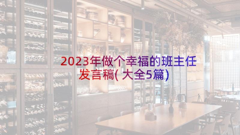 2023年做个幸福的班主任发言稿(大全5篇)