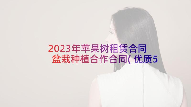 2023年苹果树租赁合同 盆栽种植合作合同(优质5篇)