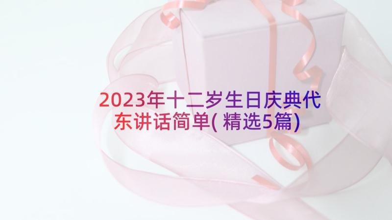 2023年十二岁生日庆典代东讲话简单(精选5篇)