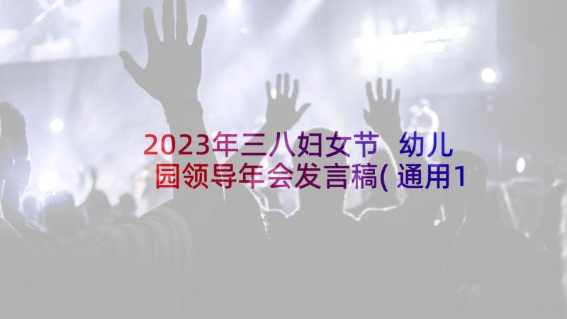 2023年三八妇女节 幼儿园领导年会发言稿(通用10篇)