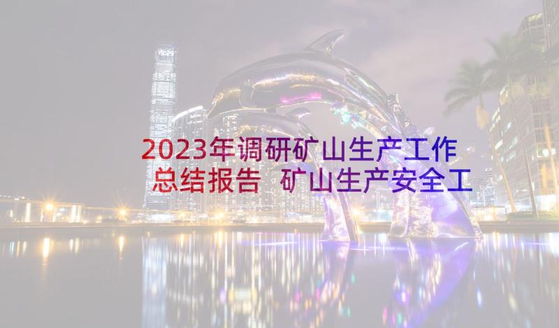 2023年调研矿山生产工作总结报告 矿山生产安全工作总结(汇总5篇)