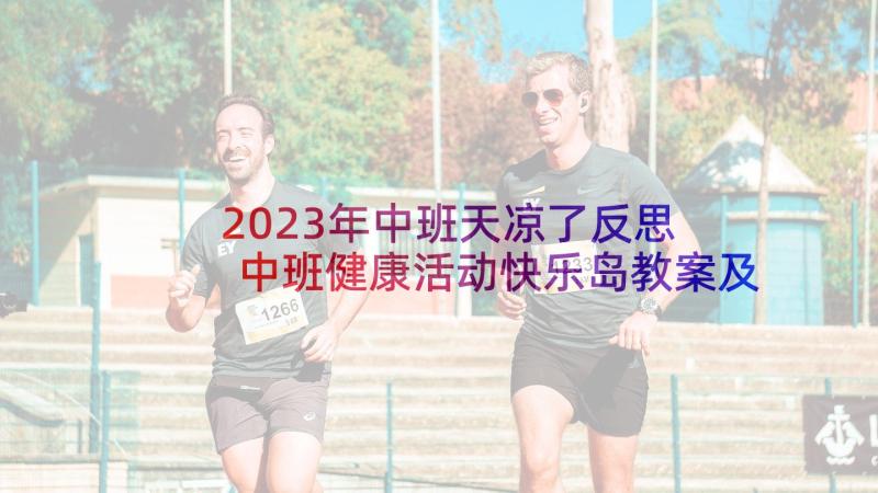 2023年中班天凉了反思 中班健康活动快乐岛教案及教学反思(优质9篇)