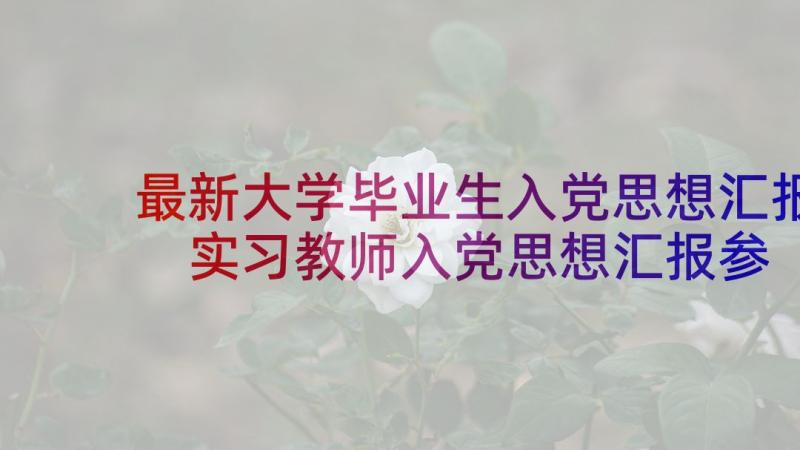 最新大学毕业生入党思想汇报 实习教师入党思想汇报参考(优质5篇)