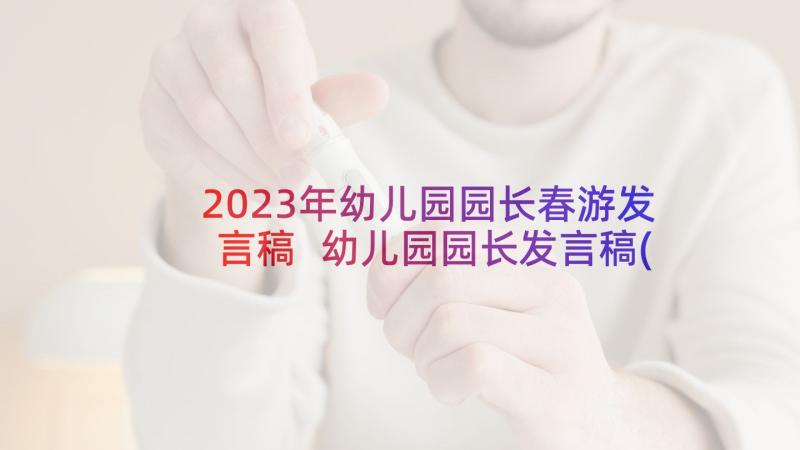 2023年幼儿园园长春游发言稿 幼儿园园长发言稿(通用9篇)