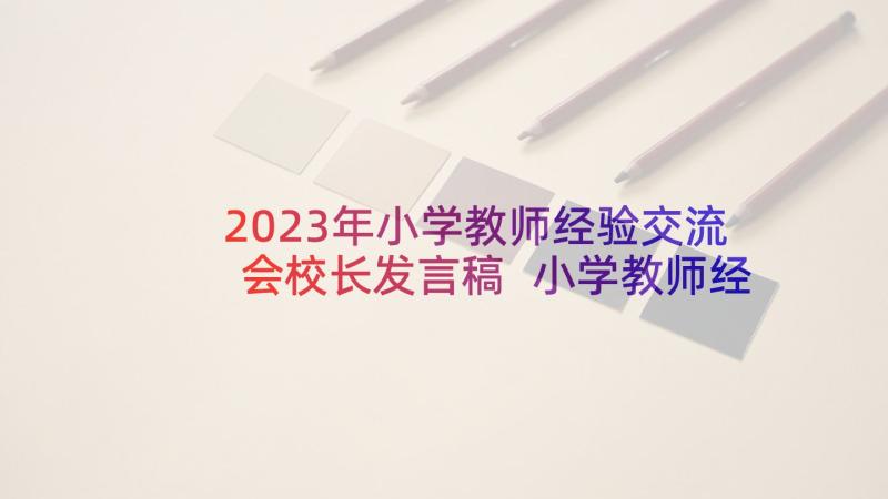 2023年小学教师经验交流会校长发言稿 小学教师经验交流会的发言稿(通用5篇)