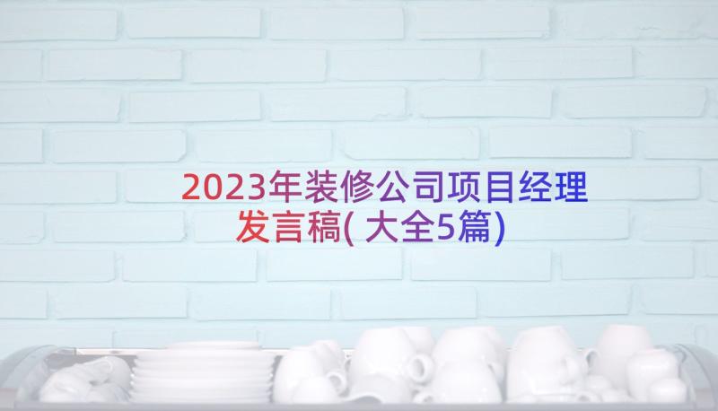 2023年装修公司项目经理发言稿(大全5篇)