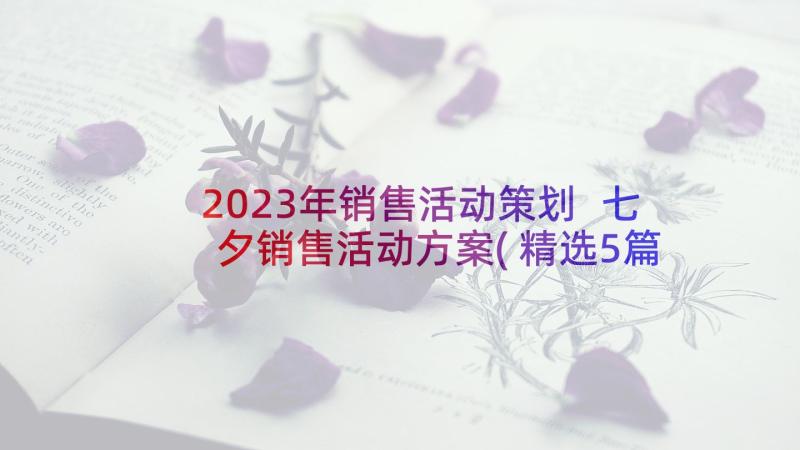 2023年销售活动策划 七夕销售活动方案(精选5篇)