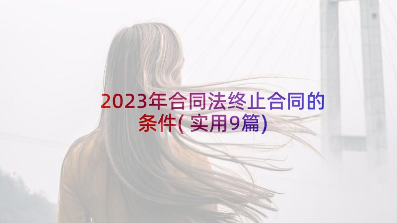 2023年合同法终止合同的条件(实用9篇)