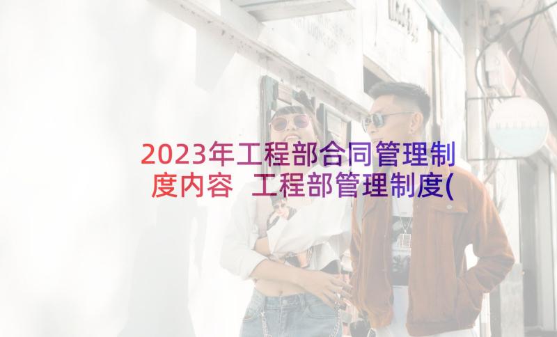 2023年工程部合同管理制度内容 工程部管理制度(实用8篇)