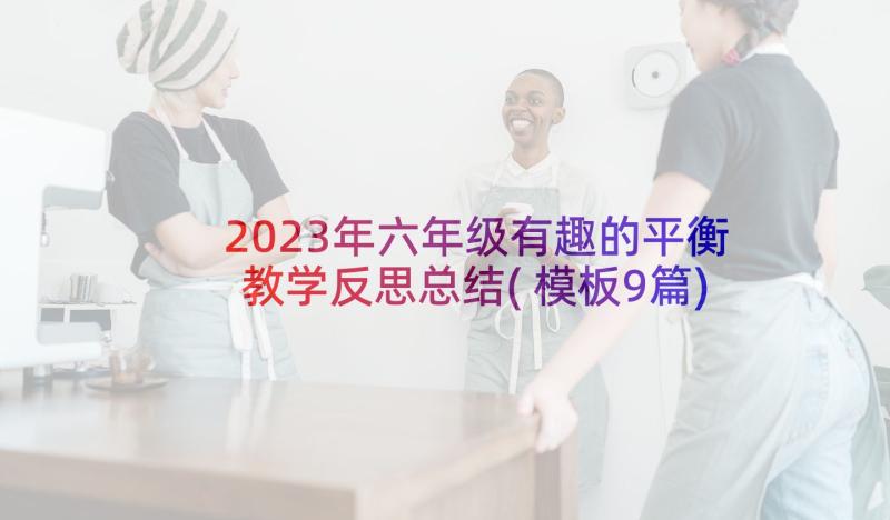 2023年六年级有趣的平衡教学反思总结(模板9篇)