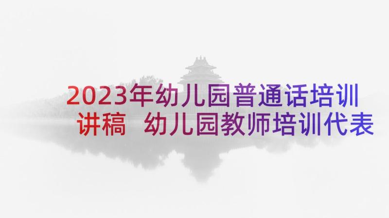 2023年幼儿园普通话培训讲稿 幼儿园教师培训代表发言稿(优秀5篇)