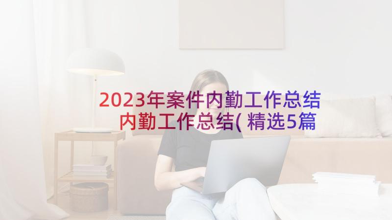 2023年案件内勤工作总结 内勤工作总结(精选5篇)