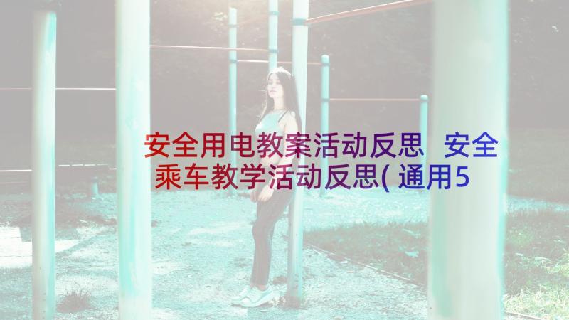 安全用电教案活动反思 安全乘车教学活动反思(通用5篇)