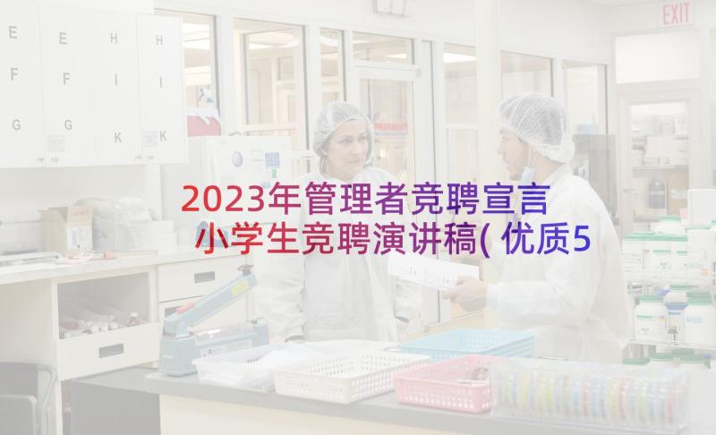 2023年管理者竞聘宣言 小学生竞聘演讲稿(优质5篇)