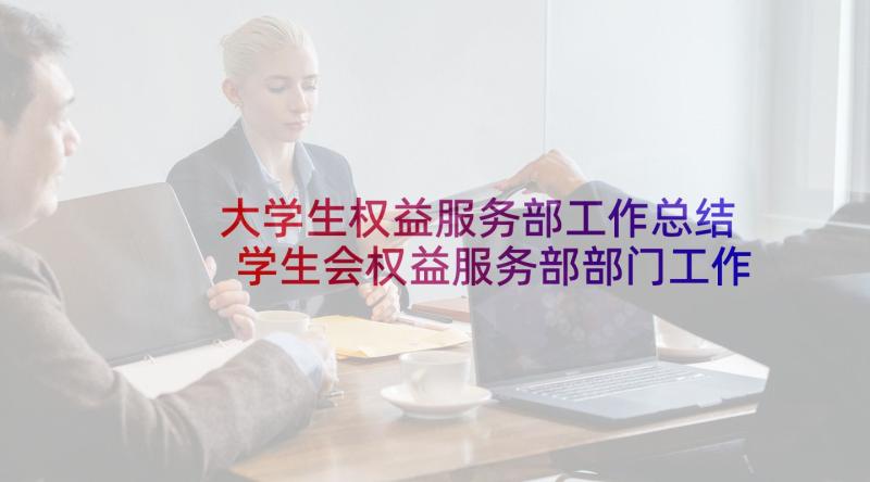 大学生权益服务部工作总结 学生会权益服务部部门工作总结和计划(大全5篇)