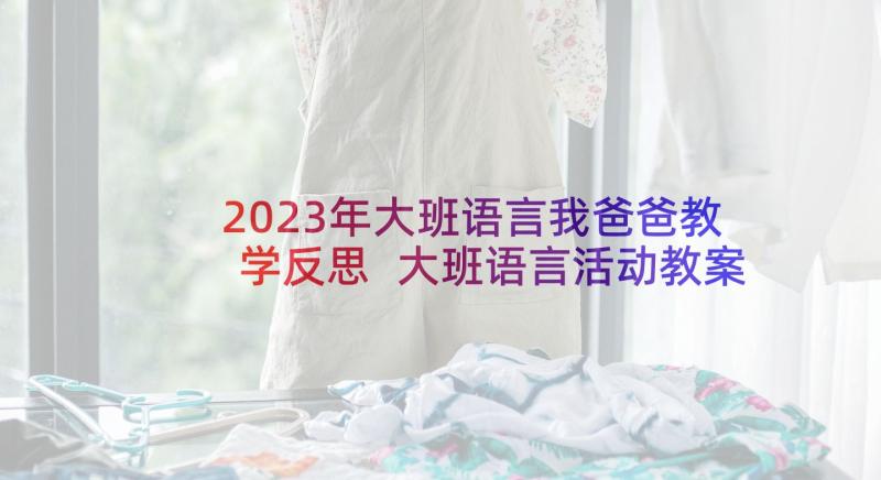 2023年大班语言我爸爸教学反思 大班语言活动教案反思(大全5篇)