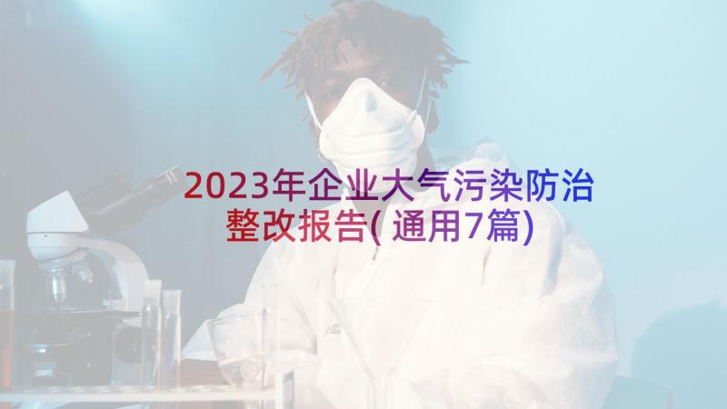 2023年企业大气污染防治整改报告(通用7篇)