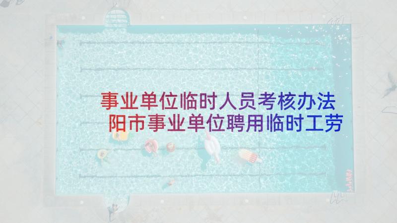 事业单位临时人员考核办法 阳市事业单位聘用临时工劳动合同(模板5篇)