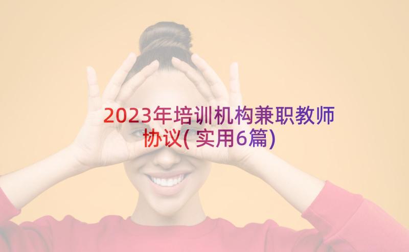 2023年培训机构兼职教师协议(实用6篇)