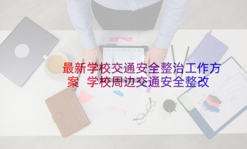 最新学校交通安全整治工作方案 学校周边交通安全整改措施(优秀5篇)