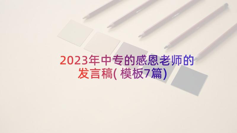 2023年中专的感恩老师的发言稿(模板7篇)