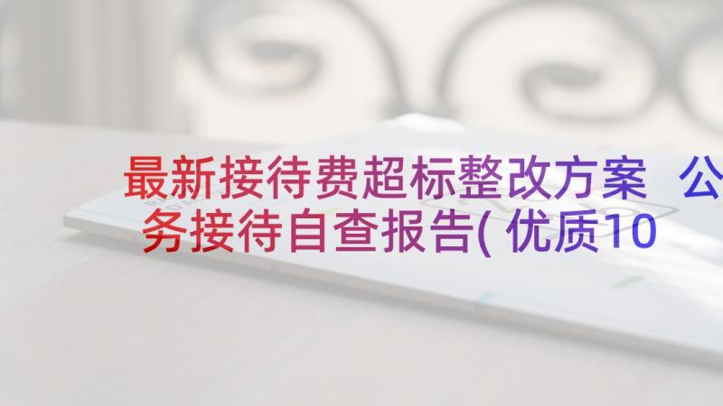 最新接待费超标整改方案 公务接待自查报告(优质10篇)