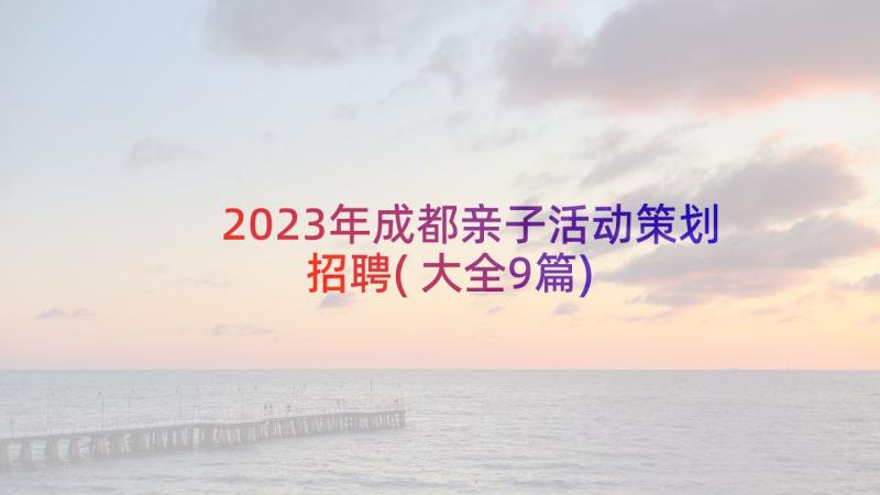 2023年成都亲子活动策划招聘(大全9篇)