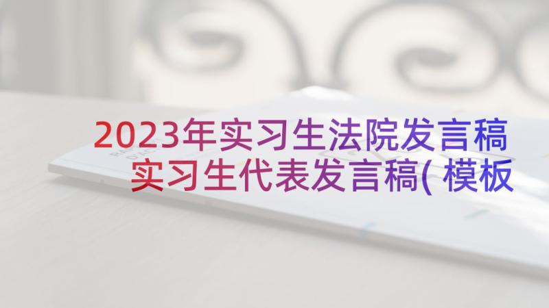 2023年实习生法院发言稿 实习生代表发言稿(模板7篇)