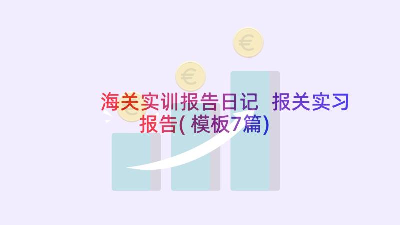 海关实训报告日记 报关实习报告(模板7篇)