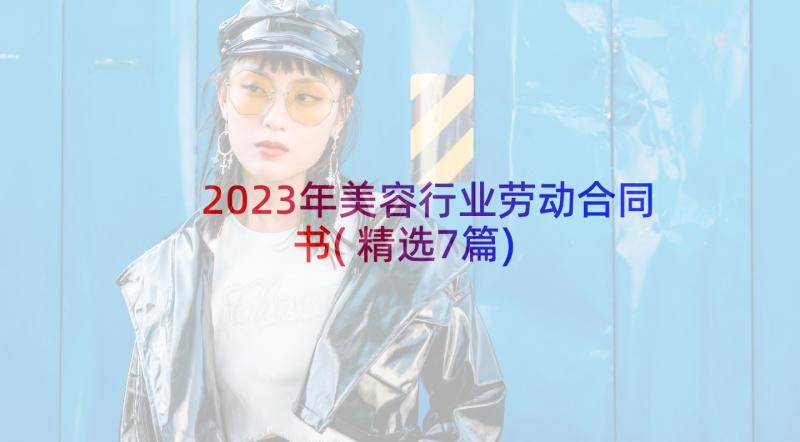 2023年美容行业劳动合同书(精选7篇)