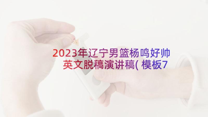 2023年辽宁男篮杨鸣好帅 英文脱稿演讲稿(模板7篇)
