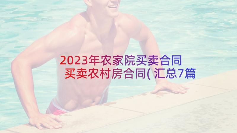 2023年农家院买卖合同 买卖农村房合同(汇总7篇)