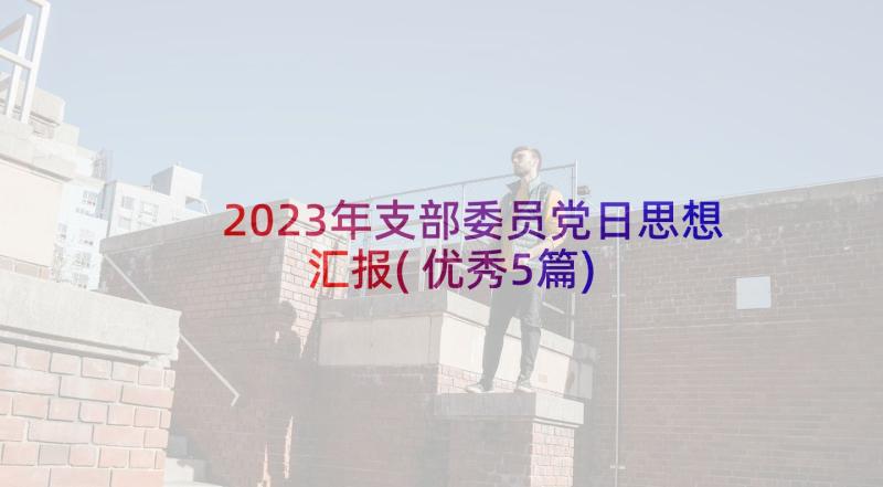 2023年支部委员党日思想汇报(优秀5篇)